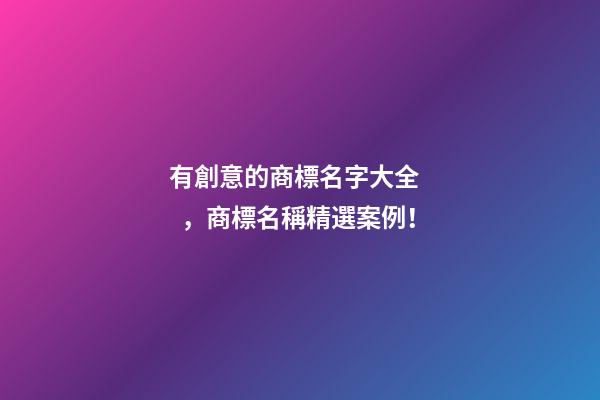 有創意的商標名字大全，商標名稱精選案例！